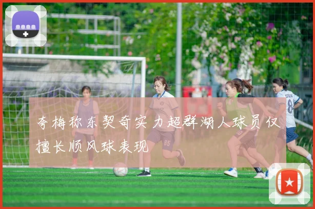 夸梅称东契奇实力超群湖人球员仅擅长顺风球表现