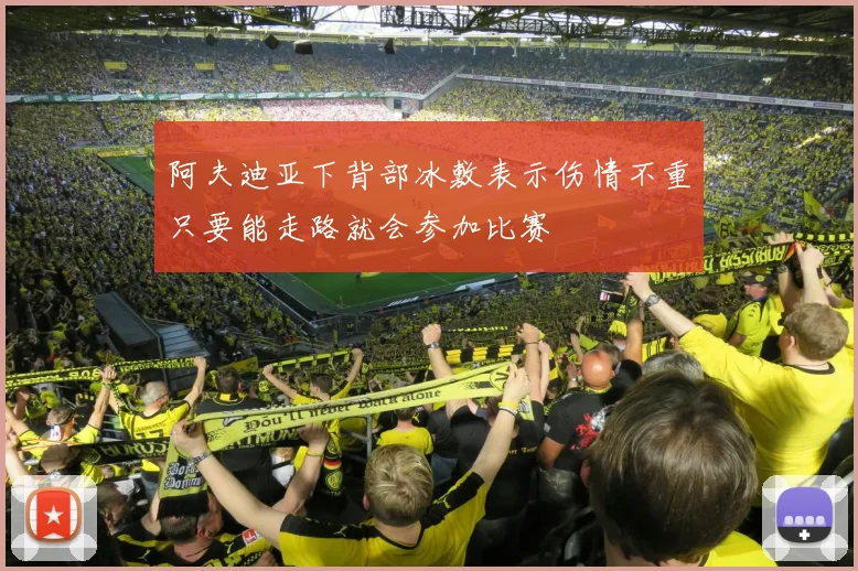 阿夫迪亚下背部冰敷表示伤情不重只要能走路就会参加比赛