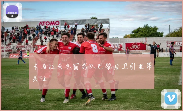 卡马拉或冬窗离队巴黎后卫引里昂关注
