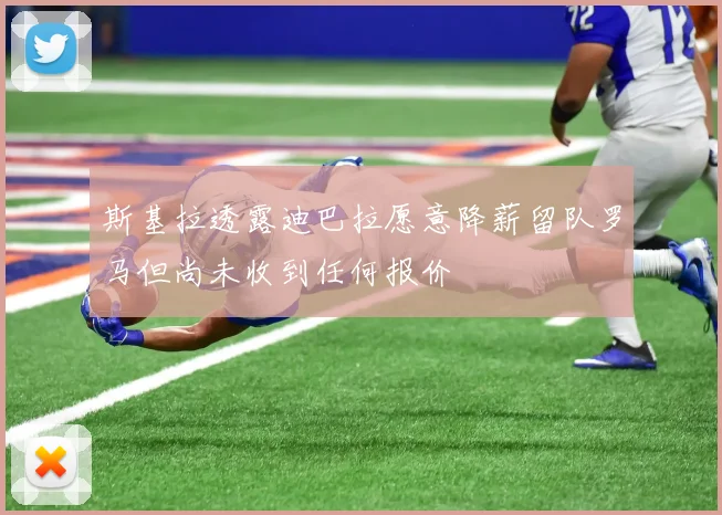斯基拉透露迪巴拉愿意降薪留队罗马但尚未收到任何报价