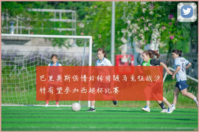 巴里奥斯伤情好转将随马竞征战沙特有望参加西超杯比赛