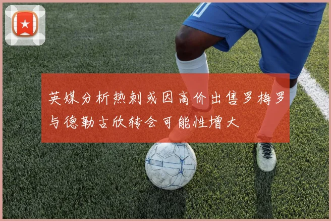 英媒分析热刺或因高价出售罗梅罗与德勒古欣转会可能性增大