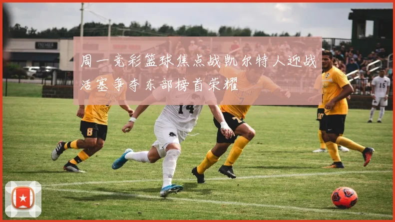 周一竞彩篮球焦点战凯尔特人迎战活塞争夺东部榜首荣耀