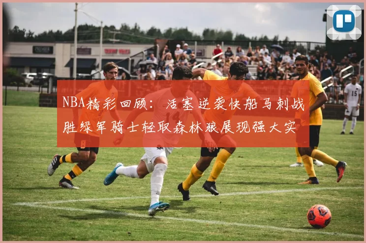 NBA精彩回顾：活塞逆袭快船马刺战胜绿军骑士轻取森林狼展现强大实力