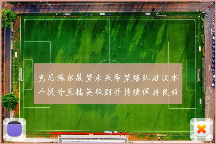 克尼佩尔展望未来希望球队进攻水平提升至精英级别并持续保持良好状态