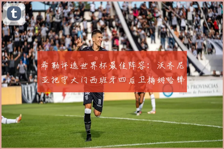 希勒评选世界杯最佳阵容：沃齐尼亚把守大门西班牙四后卫梅姆哈锋线领衔